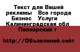  Текст для Вашей рекламы - Все города Бизнес » Услуги   . Калининградская обл.,Пионерский г.
